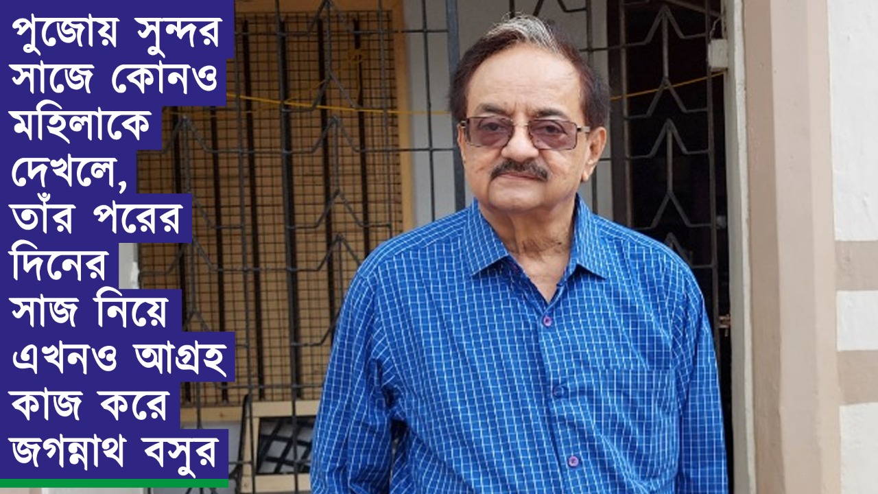 পুজোয় সুন্দর সাজে কোনও মহিলাকে দেখলে, তাঁর পরের দিনের সাজ নিয়ে এখনও আগ্রহ কাজ করে জগন্নাথ বসুর