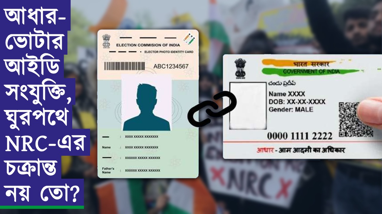 আধার-ভোটার আইডি সংযুক্তি, ঘুরপথে NRC-এর চক্রান্ত নয় তো?