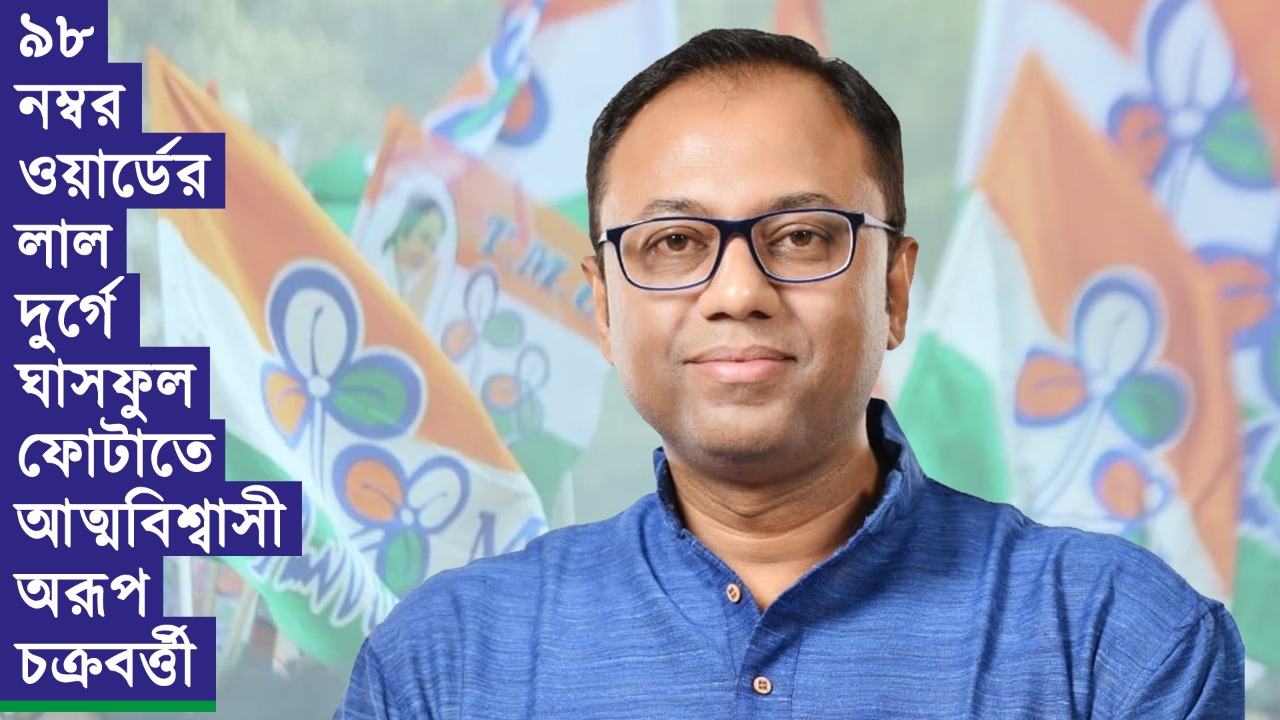 ৯৮ নম্বর ওয়ার্ডের লাল দুর্গে ঘাসফুল ফোটাতে আত্মবিশ্বাসী অরূপ চক্রবর্ত্তী