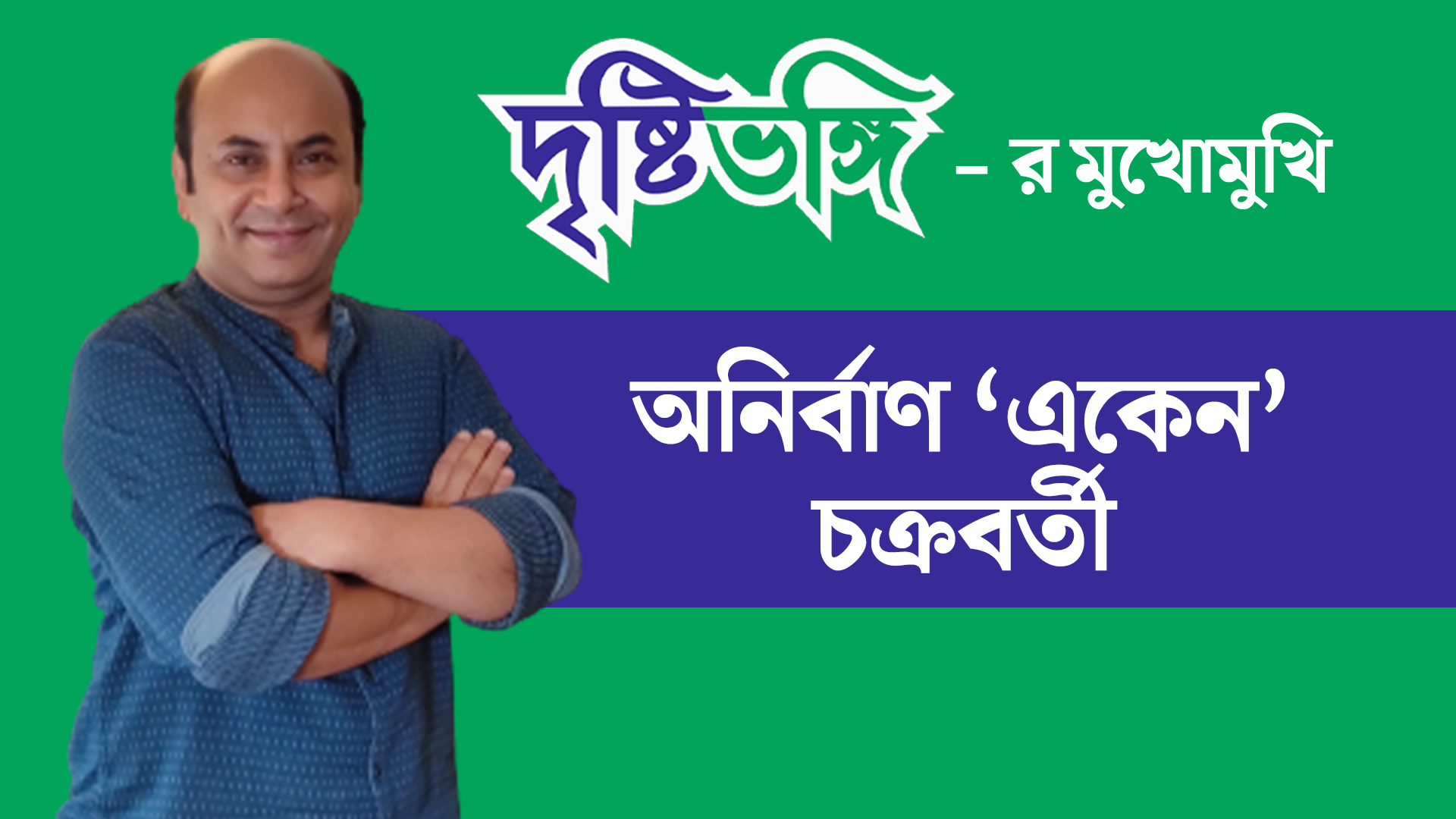দৃষ্টিভঙ্গির মুখোমুখি অনির্বাণ ‘একেন’ চক্রবর্তী