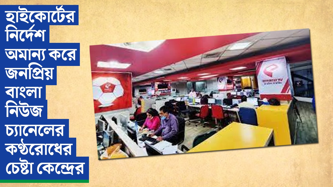 হাইকোর্টের নির্দেশ অমান্য করে জনপ্রিয় বাংলা নিউজ চ্যানেলের কণ্ঠরোধের চেষ্টা কেন্দ্রের