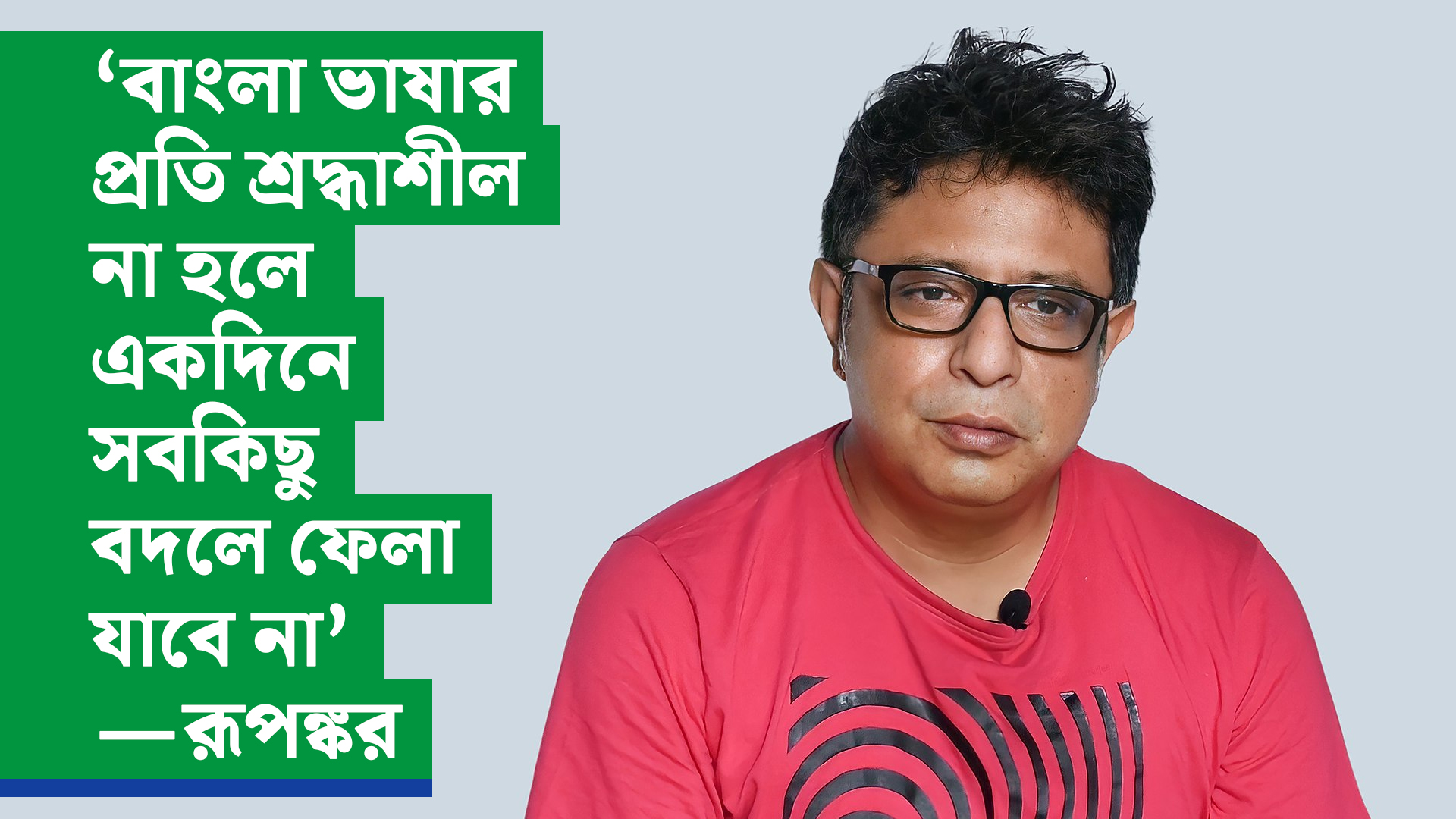 ‘বাংলা ভাষার প্রতি শ্রদ্ধাশীল না হলে একদিনে সবকিছু বদলে ফেলা যাবে না’—রূপঙ্কর