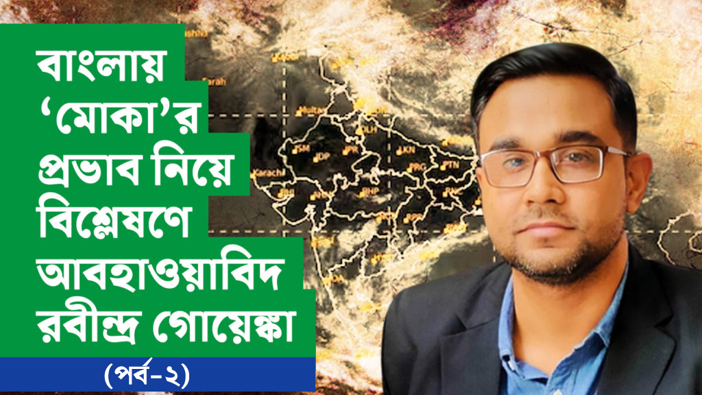 বাংলায় ‘মোকা’র প্রভাব নিয়ে বিশ্লেষণে আবহাওয়াবিদ রবীন্দ্র গোয়েঙ্কা (পর্ব-২)