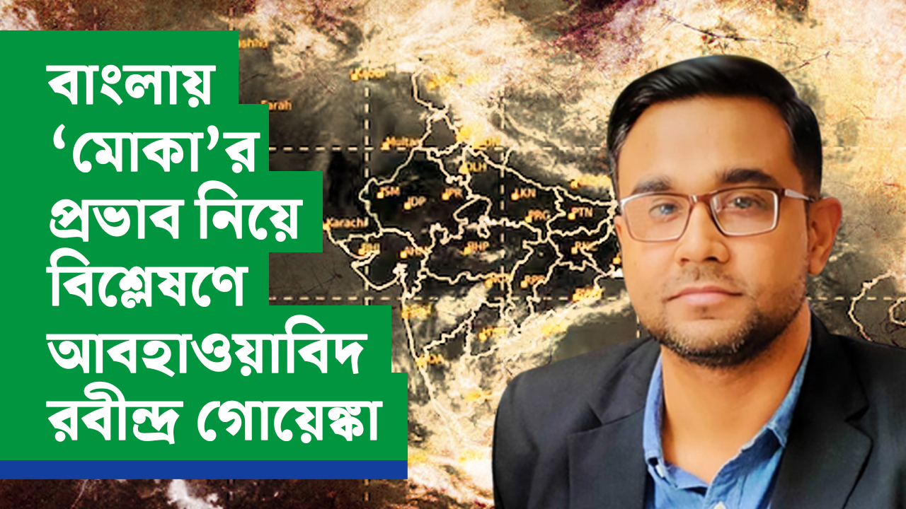 বাংলায় ‘মোকা’র প্রভাব নিয়ে বিশ্লেষণে আবহাওয়াবিদ রবীন্দ্র গোয়েঙ্কা