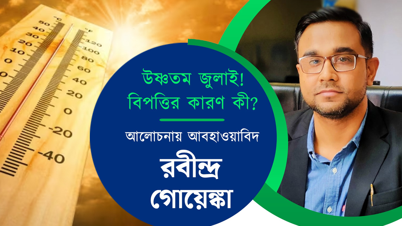 উষ্ণতম জুলাইয়ের কারণ কী? আলোচনায় আবহাওয়াবিদ রবীন্দ্র গোয়েঙ্কা