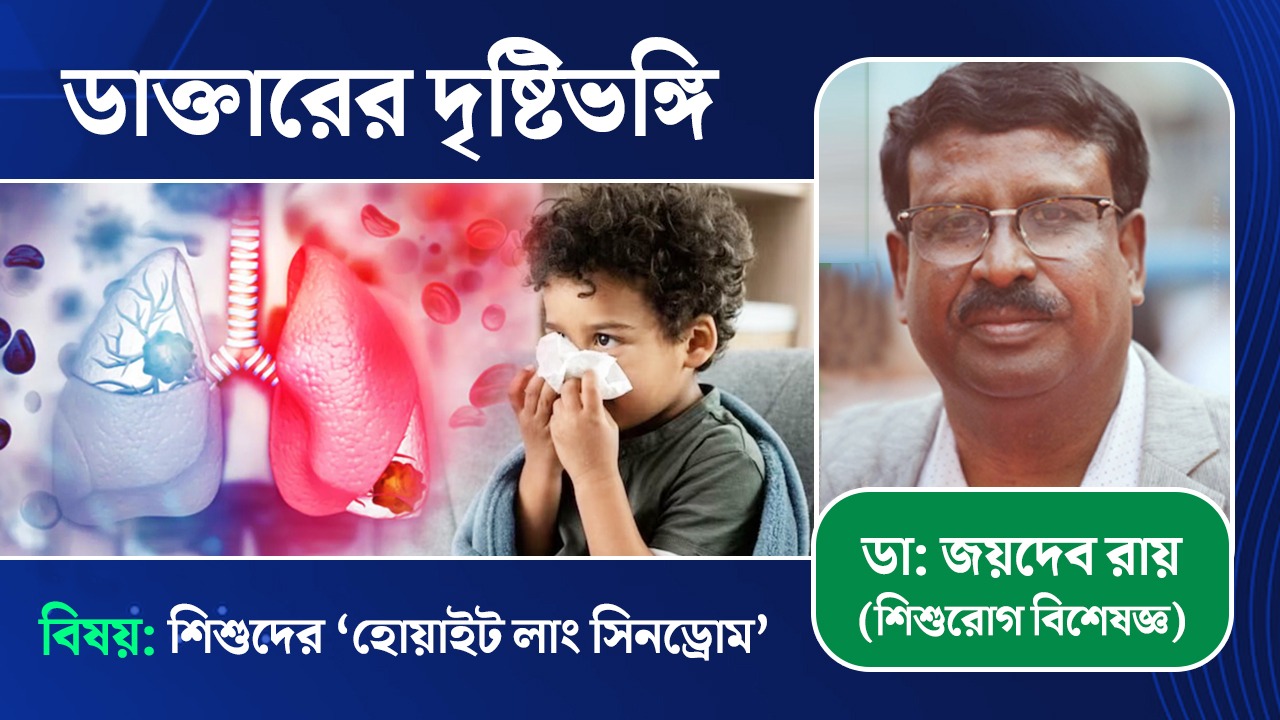 ‘হোয়াইট লাং সিনড্রোম’ আসলে কী? আলোচনায় বিশিষ্ট শিশুরোগ বিশেষজ্ঞ
