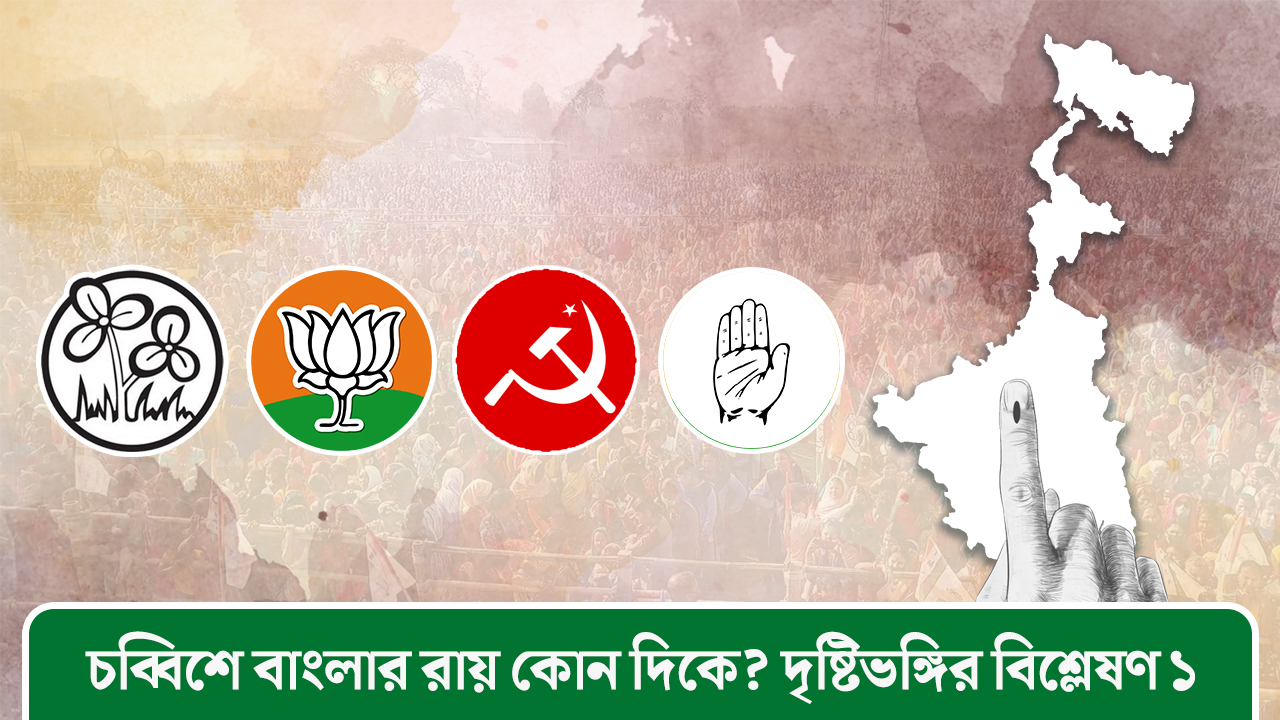 চব্বিশে বাংলার রায় কোনদিকে? দৃষ্টিভঙ্গির বিশ্লেষণ ১