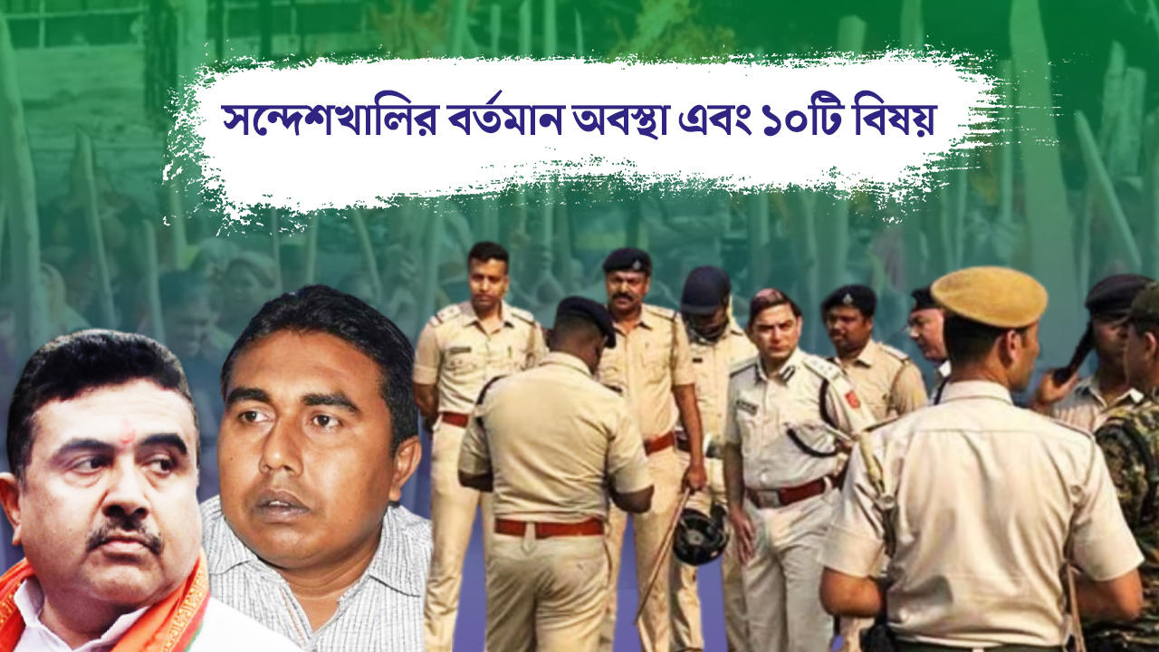 সন্দেশখালির বর্তমান অবস্থা এবং ১০টি বিষয়