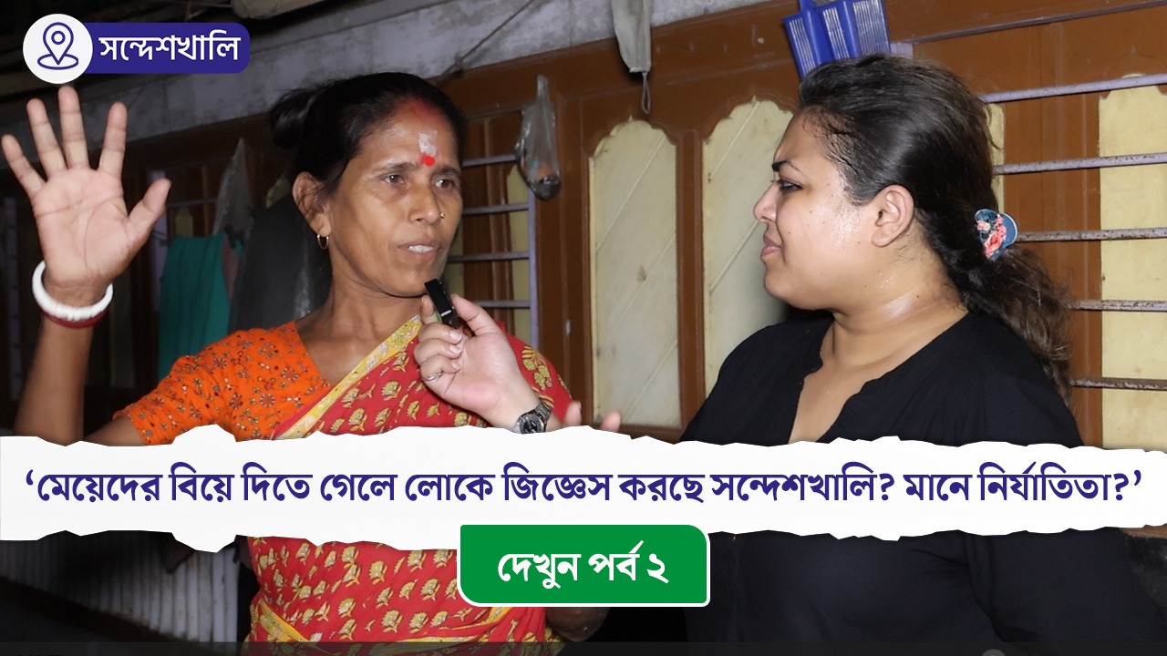 সন্দেশখালি পর্ব ২: ‘মেয়েদের বিয়ে দিতে গেলে লোকে জিজ্ঞেস করছে সন্দেশখালি? মানে নির্যাতিতা?’