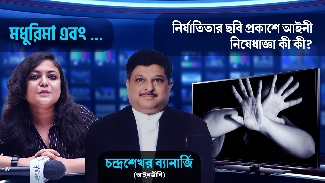 নির্যাতিতার ছবি,নাম প্রকাশ্যে আনলে আইনী নিষেধাজ্ঞা কী কী? আলোচনায় বিশিষ্ট আইনজীবি চন্দ্রশেখর ব্যানার্জি