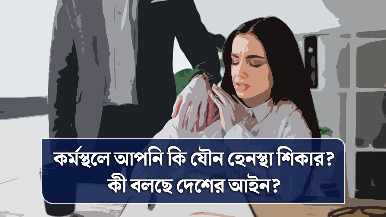 কর্মস্থলে আপনি কি যৌন হেনস্থার শিকার? কী বলছে দেশের আইন?