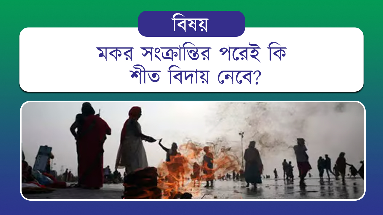 মকর সংক্রান্তির পরেই কি শীত বিদায় নেবে? 