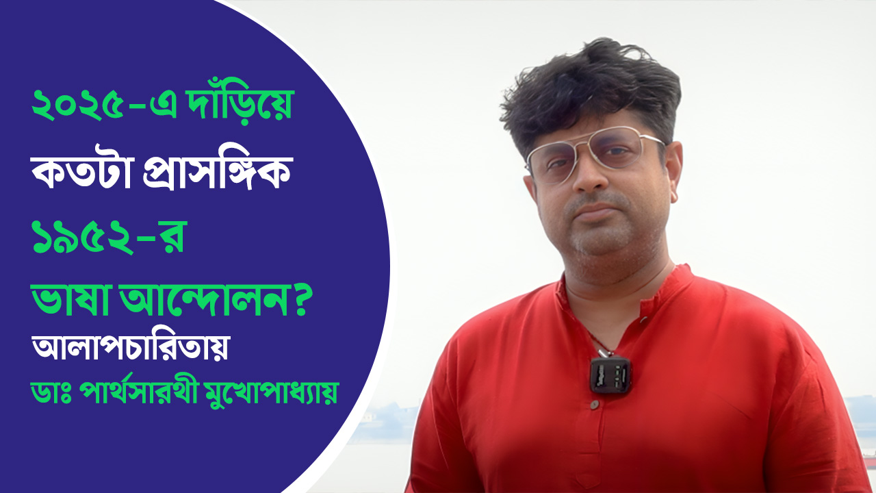 ২০২৫-এ দাঁড়িয়ে কতটা প্রাসঙ্গিক ১৯৫২-র ভাষা আন্দোলন ও ভাষা দিবস? আলাপচারিতায় ডাঃ পার্থসারথী মুখোপাধ্যায়