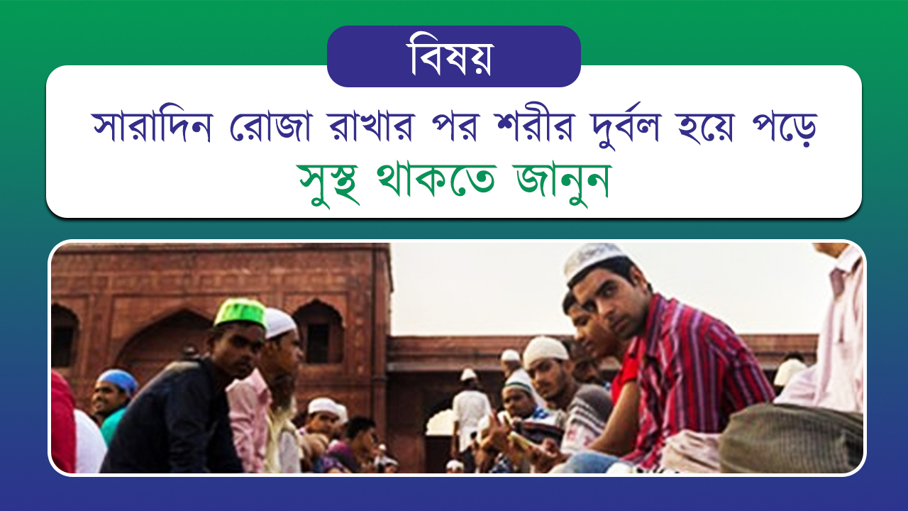 সারাদিন রোজা রাখার পর শরীর দুর্বল হয়ে পড়ে, সুস্থ থাকতে জানুন