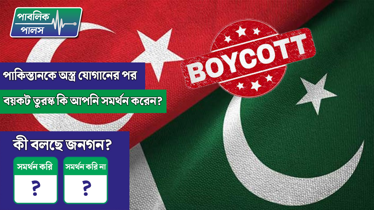 পাকিস্তানকে অস্ত্র জোগানোর পর বয়কট তুরস্ক কি আপনি সমর্থন করেন?