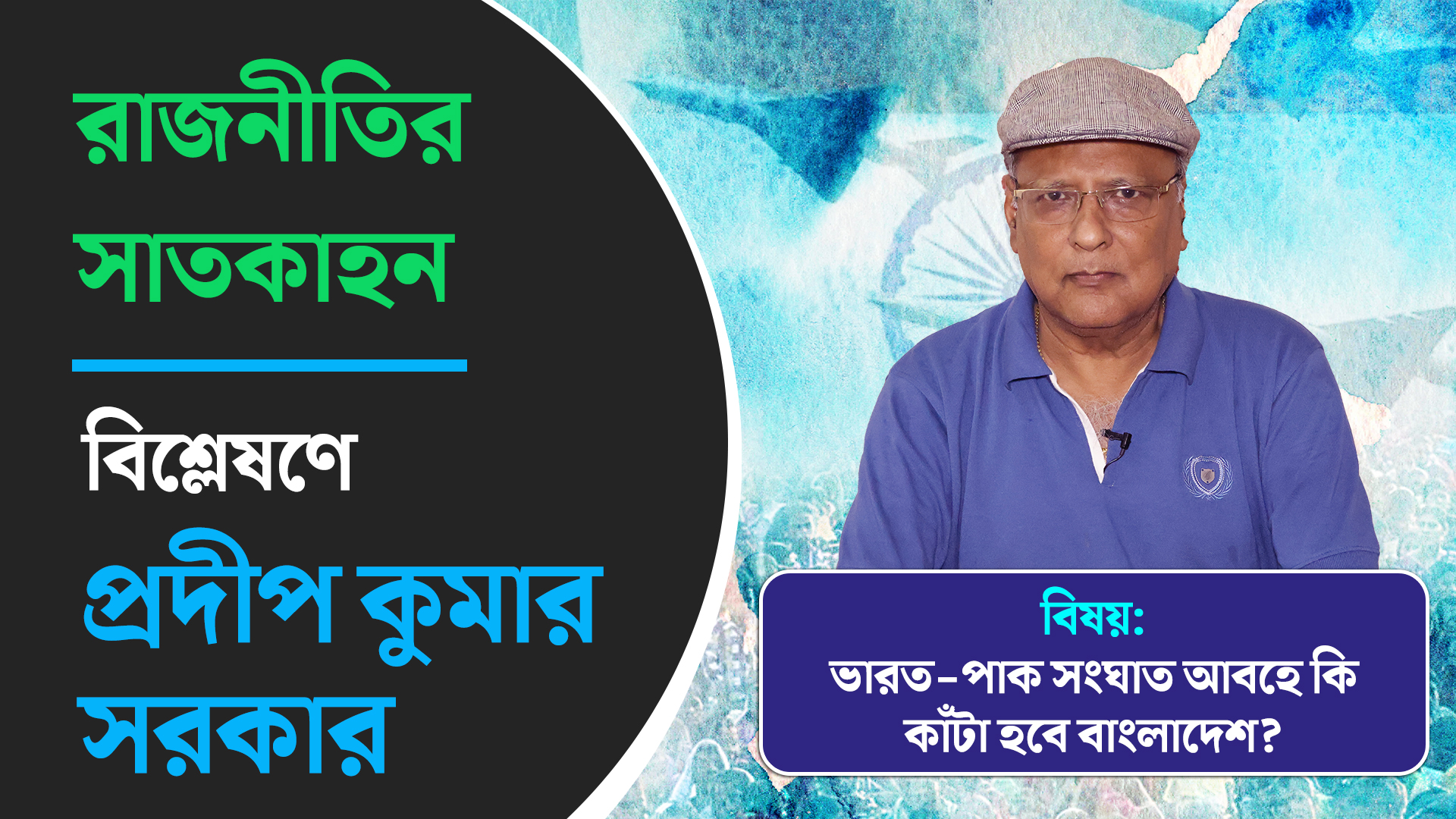 রাজনীতির সাতকাহন: ভারত-পাক সংঘাত আবহে কি কাঁটা হবে বাংলাদেশ? বিশ্লেষণে প্রদীপ কুমার সরকার