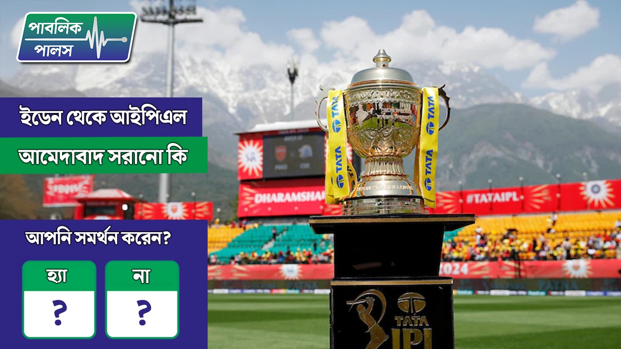 ইডেন থেকে IPL আহমেদাবাদে সরানো কি আপনি সমর্থন করেন?