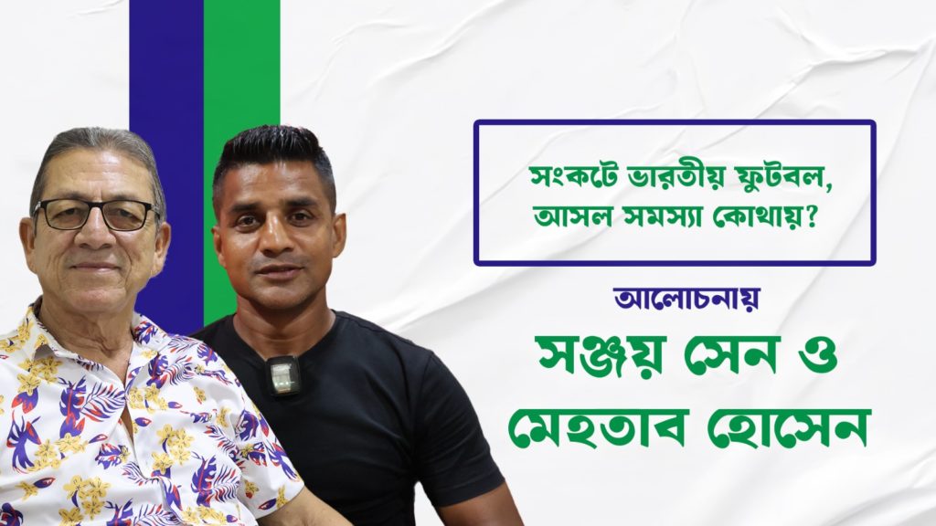 সংকটে ভারতীয় ফুটবল, আসল সমস্যা কোথায়? আলোচনায় সঞ্জয় সেন ও মেহতাব হোসেন