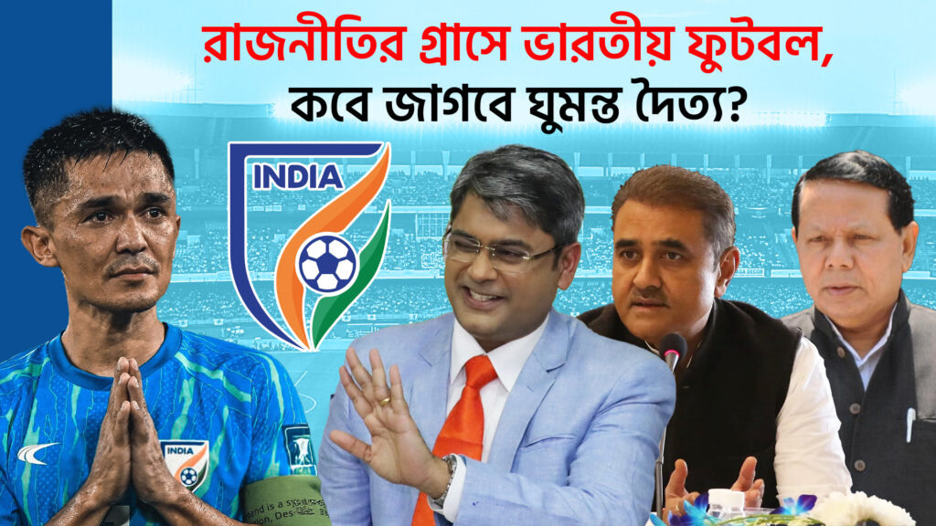 রাজনীতির গ্রাসে ভারতীয় ফুটবল,কবে জাগবে ঘুমন্ত দৈত্য?