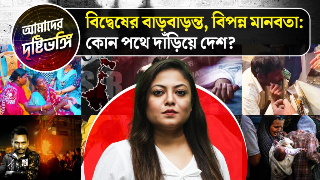বিদ্বেষের বাড়বাড়ন্ত, বিপন্ন মানবতা: কোন পথে দাঁড়িয়ে দেশ? দেখুন আমাদের দৃষ্টিভঙ্গি